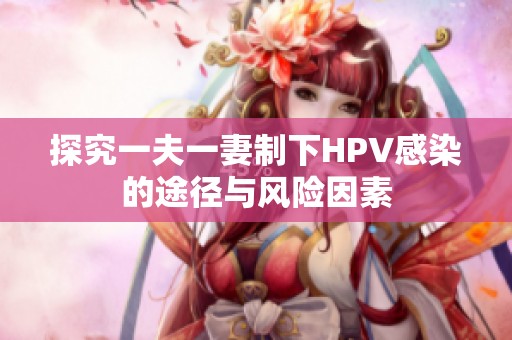 探究一夫一妻制下HPV感染的途径与风险因素