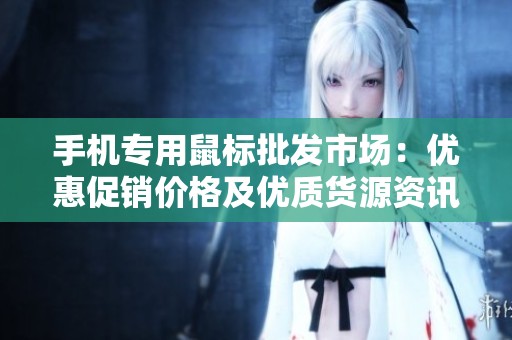 手机专用鼠标批发市场：优惠促销价格及优质货源资讯