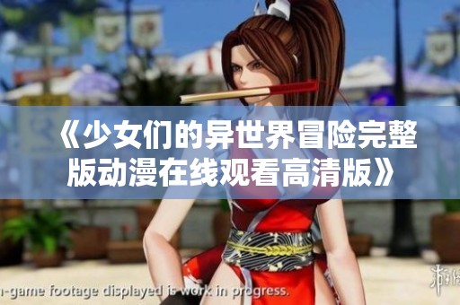 《少女们的异世界冒险完整版动漫在线观看高清版》