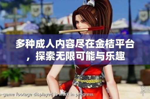多种成人内容尽在金桔平台，探索无限可能与乐趣