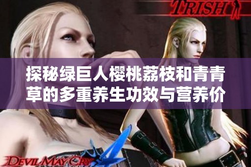 探秘绿巨人樱桃荔枝和青青草的多重养生功效与营养价值