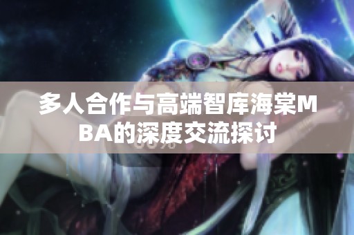 多人合作与高端智库海棠MBA的深度交流探讨