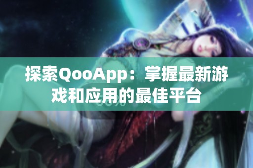 探索QooApp：掌握最新游戏和应用的最佳平台