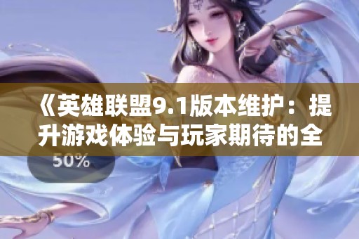 《英雄联盟9.1版本维护：提升游戏体验与玩家期待的全新改 动》