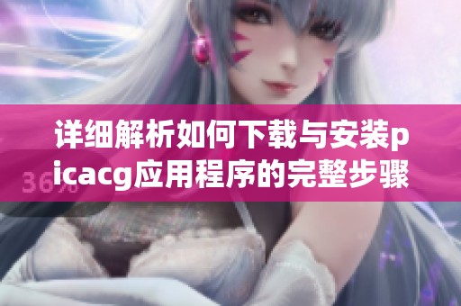 详细解析如何下载与安装picacg应用程序的完整步骤