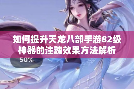 如何提升天龙八部手游82级神器的注魂效果方法解析