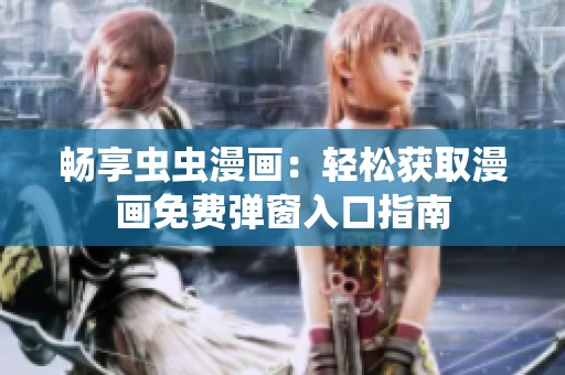 畅享虫虫漫画：轻松获取漫画免费弹窗入口指南
