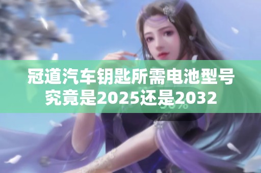 冠道汽车钥匙所需电池型号究竟是2025还是2032