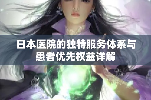 日本医院的独特服务体系与患者优先权益详解