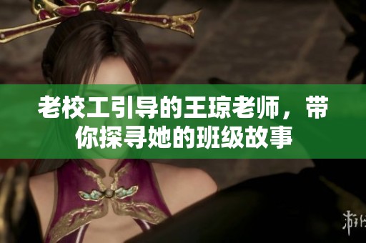 老校工引导的王琼老师，带你探寻她的班级故事