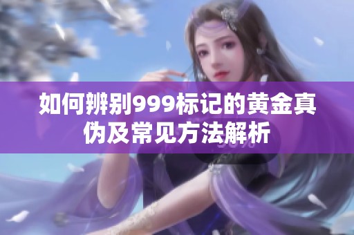 如何辨别999标记的黄金真伪及常见方法解析