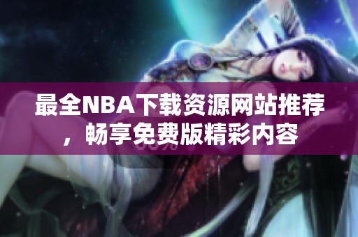 最全NBA下载资源网站推荐，畅享免费版精彩内容