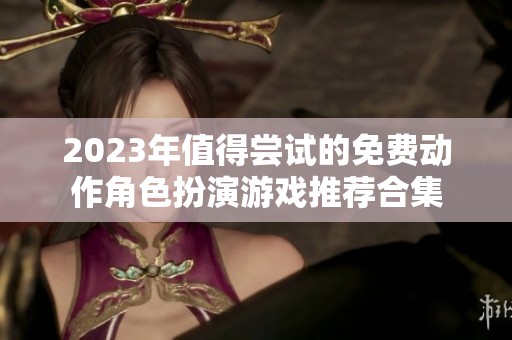2023年值得尝试的免费动作角色扮演游戏推荐合集