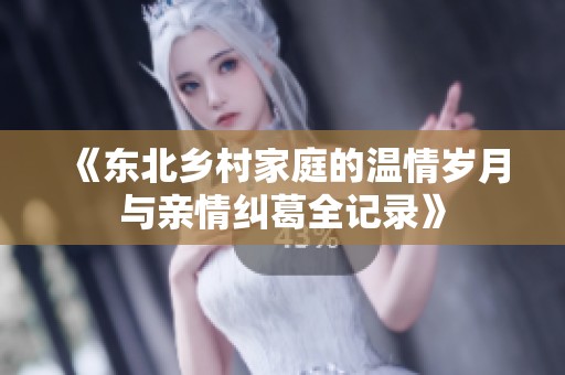 《东北乡村家庭的温情岁月与亲情纠葛全记录》