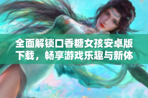 全面解锁口香糖女孩安卓版下载，畅享游戏乐趣与新体验