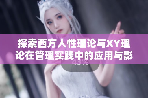 探索西方人性理论与XY理论在管理实践中的应用与影响