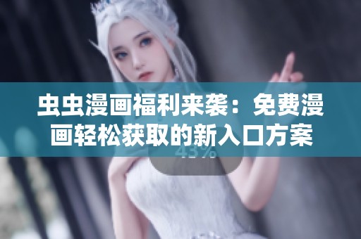 虫虫漫画福利来袭：免费漫画轻松获取的新入口方案