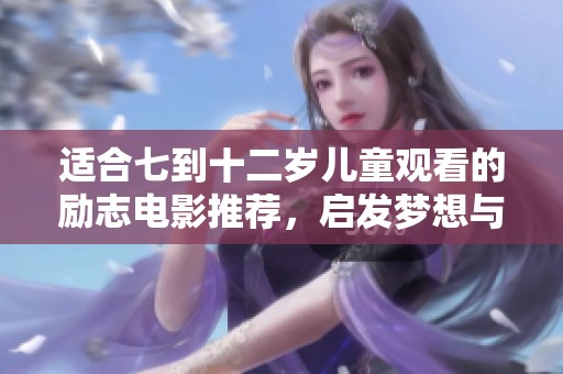 适合七到十二岁儿童观看的励志电影推荐，启发梦想与勇气