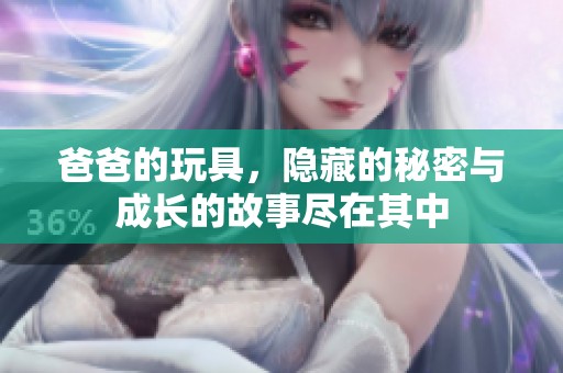 爸爸的玩具，隐藏的秘密与成长的故事尽在其中