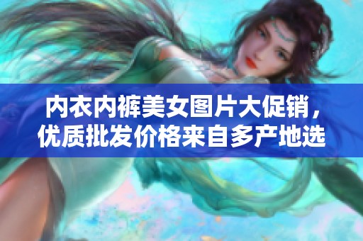 内衣内裤美女图片大促销，优质批发价格来自多产地选购