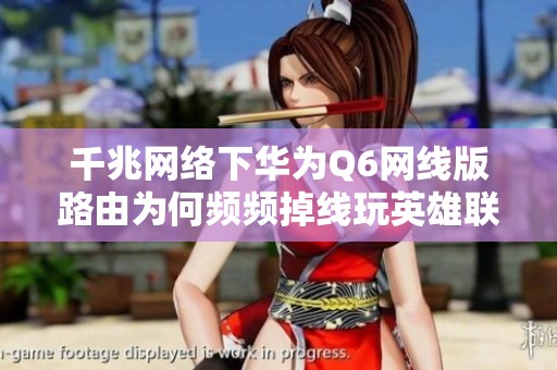 千兆网络下华为Q6网线版路由为何频频掉线玩英雄联盟