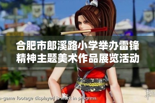合肥市郎溪路小学举办雷锋精神主题美术作品展览活动