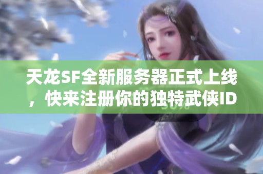 天龙SF全新服务器正式上线，快来注册你的独特武侠ID！
