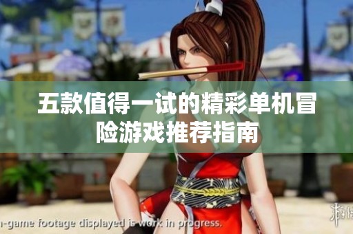 五款值得一试的精彩单机冒险游戏推荐指南