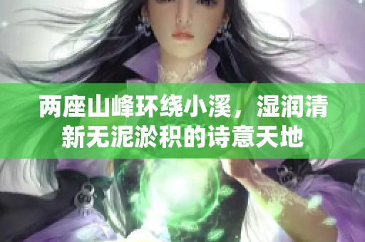 两座山峰环绕小溪，湿润清新无泥淤积的诗意天地