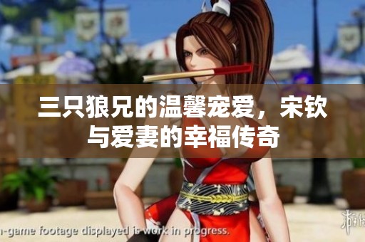 三只狼兄的温馨宠爱，宋钦与爱妻的幸福传奇