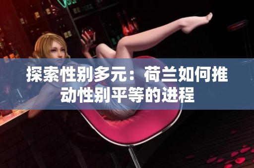 探索性别多元：荷兰如何推动性别平等的进程