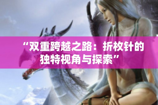 “双重跨越之路：折枚针的独特视角与探索”