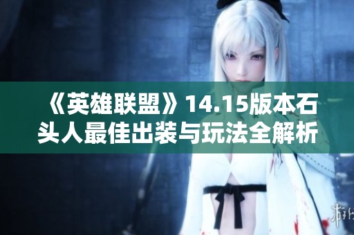 《英雄联盟》14.15版本石头人最佳出装与玩法全解析