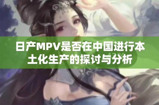 日产MPV是否在中国进行本土化生产的探讨与分析