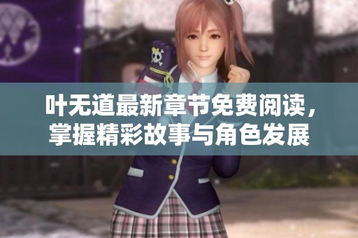 叶无道最新章节免费阅读，掌握精彩故事与角色发展