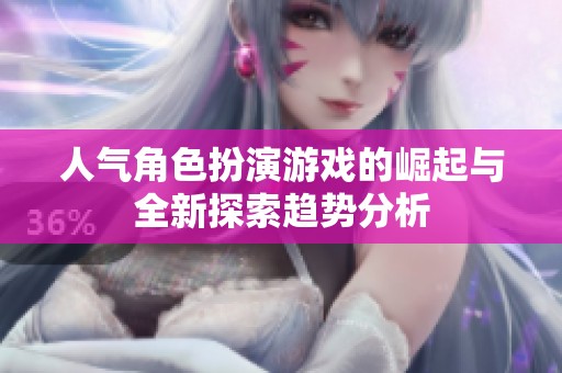 人气角色扮演游戏的崛起与全新探索趋势分析