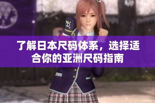 了解日本尺码体系，选择适合你的亚洲尺码指南