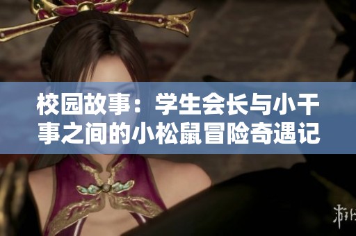 校园故事：学生会长与小干事之间的小松鼠冒险奇遇记