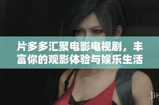 片多多汇聚电影电视剧，丰富你的观影体验与娱乐生活