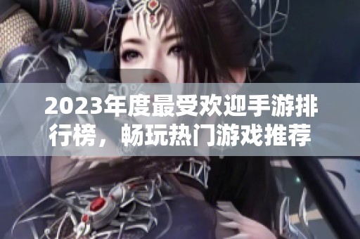 2023年度最受欢迎手游排行榜，畅玩热门游戏推荐