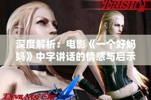 深度解析：电影《一个好妈妈》中字讲话的情感与启示