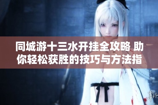 同城游十三水开挂全攻略 助你轻松获胜的技巧与方法指南
