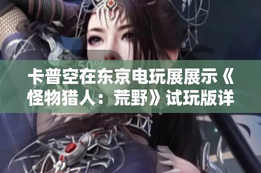 卡普空在东京电玩展展示《怪物猎人：荒野》试玩版详细信息
