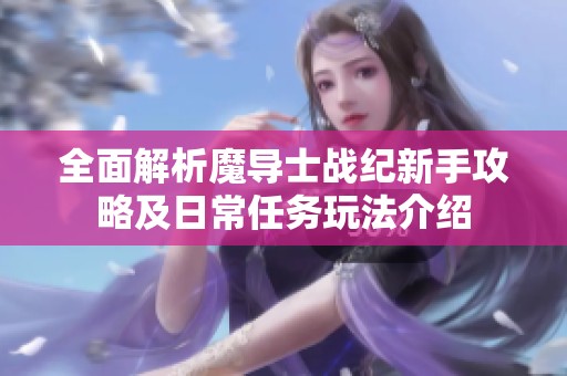全面解析魔导士战纪新手攻略及日常任务玩法介绍