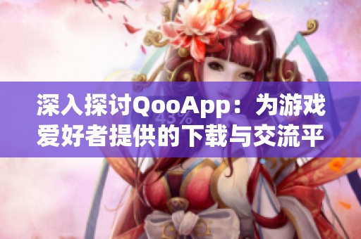 深入探讨QooApp：为游戏爱好者提供的下载与交流平台