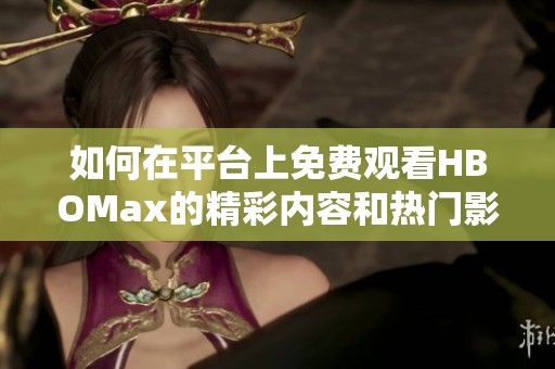 如何在平台上免费观看HBOMax的精彩内容和热门影视剧
