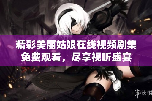 精彩美丽姑娘在线视频剧集免费观看，尽享视听盛宴