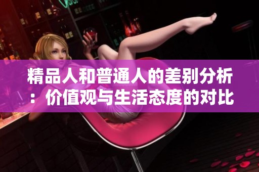 精品人和普通人的差别分析：价值观与生活态度的对比