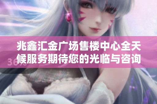 兆鑫汇金广场售楼中心全天候服务期待您的光临与咨询