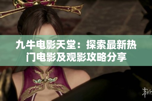 九牛电影天堂：探索最新热门电影及观影攻略分享